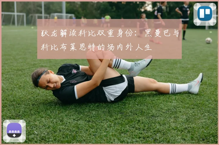 狄龙解读科比双重身份：黑曼巴与科比布莱恩特的场内外人生