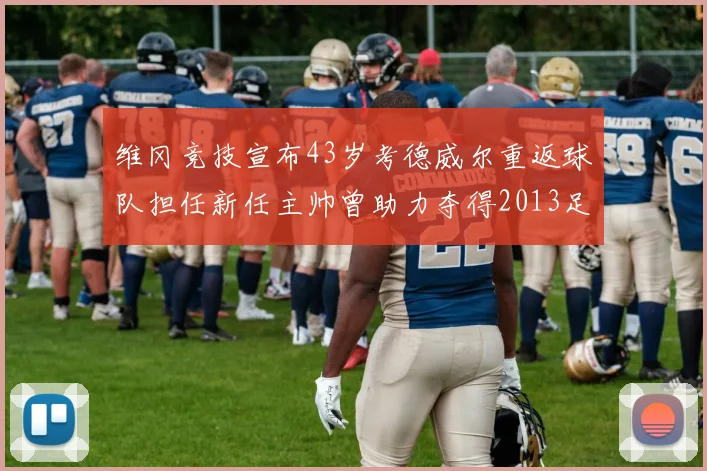 维冈竞技宣布43岁考德威尔重返球队担任新任主帅曾助力夺得2013足总杯
