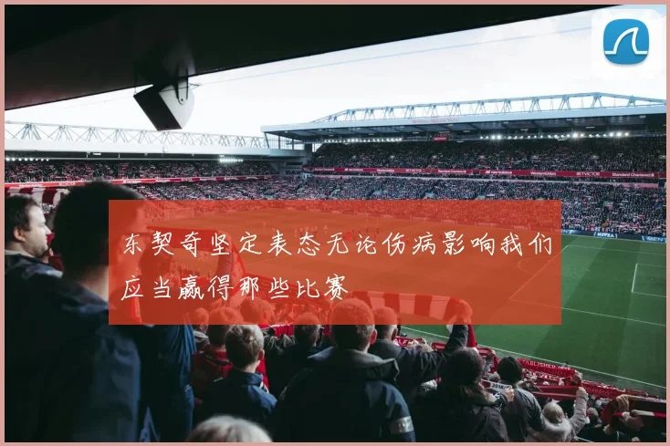 东契奇坚定表态无论伤病影响我们应当赢得那些比赛