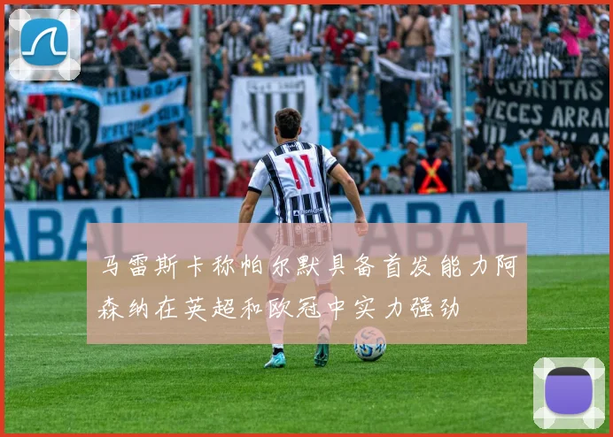 马雷斯卡称帕尔默具备首发能力阿森纳在英超和欧冠中实力强劲