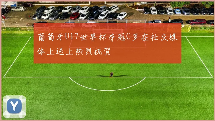 葡萄牙U17世界杯夺冠C罗在社交媒体上送上热烈祝贺