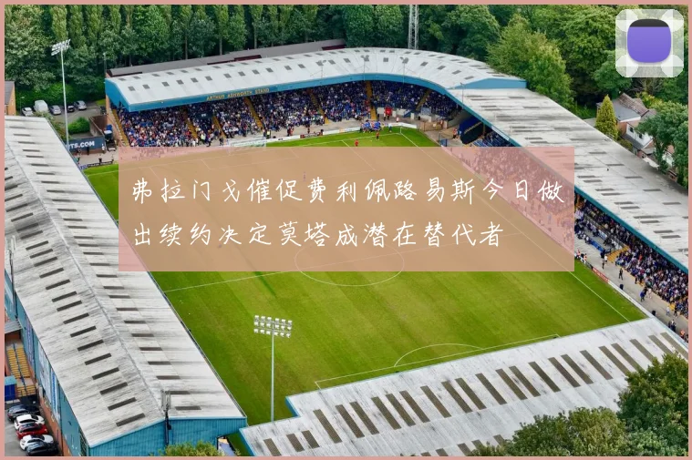 弗拉门戈催促费利佩路易斯今日做出续约决定莫塔成潜在替代者