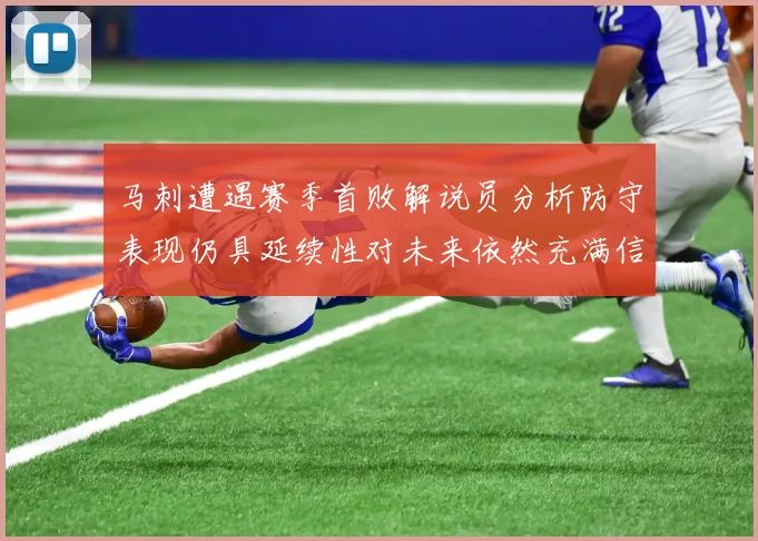 马刺遭遇赛季首败解说员分析防守表现仍具延续性对未来依然充满信心