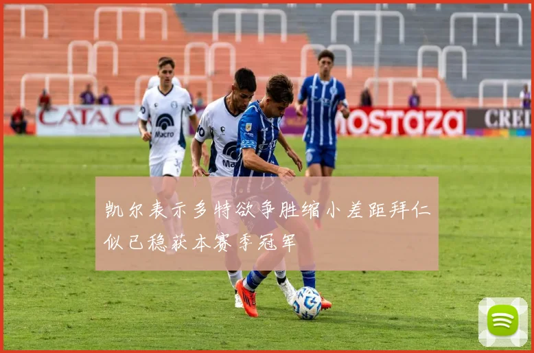 凯尔表示多特欲争胜缩小差距拜仁似已稳获本赛季冠军