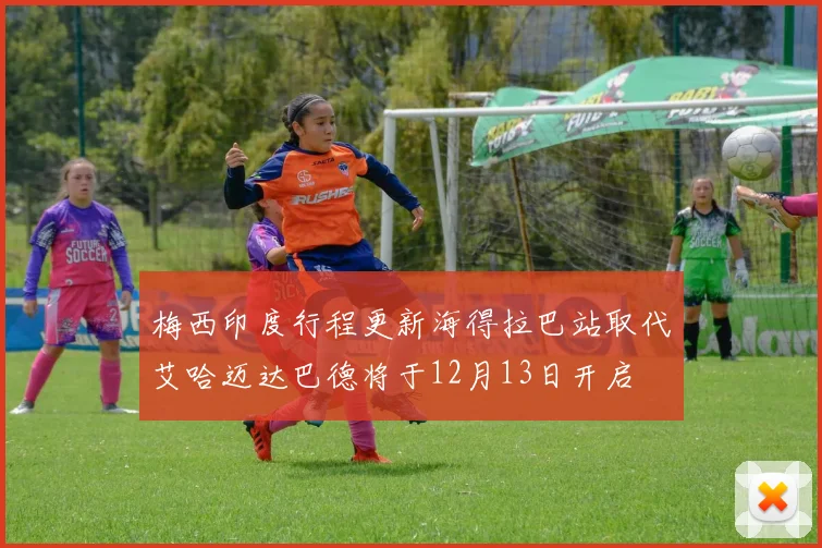 梅西印度行程更新海得拉巴站取代艾哈迈达巴德将于12月13日开启