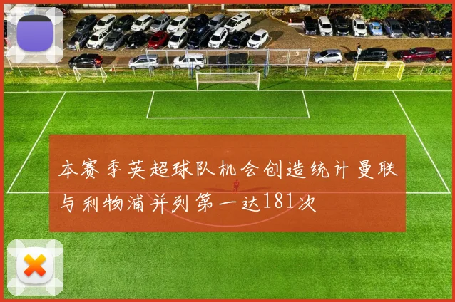 本赛季英超球队机会创造统计曼联与利物浦并列第一达181次