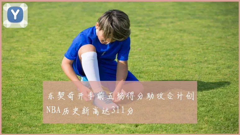 东契奇开季前五场得分助攻合计创NBA历史新高达311分