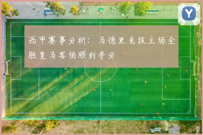 西甲赛事分析：马德里竞技主场全胜皇马客场顺利夺分