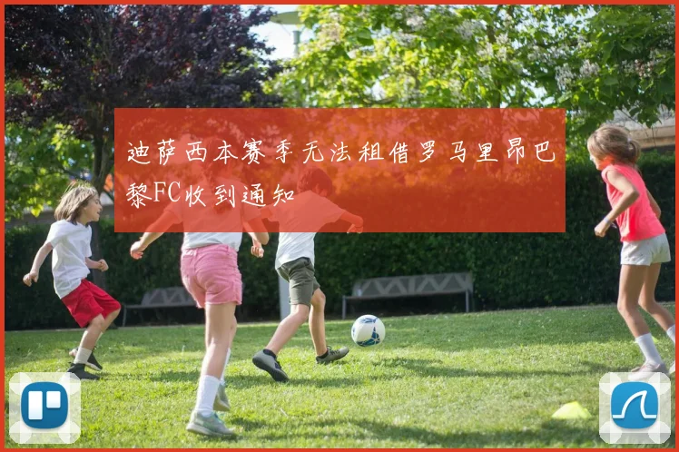 迪萨西本赛季无法租借罗马里昂巴黎FC收到通知